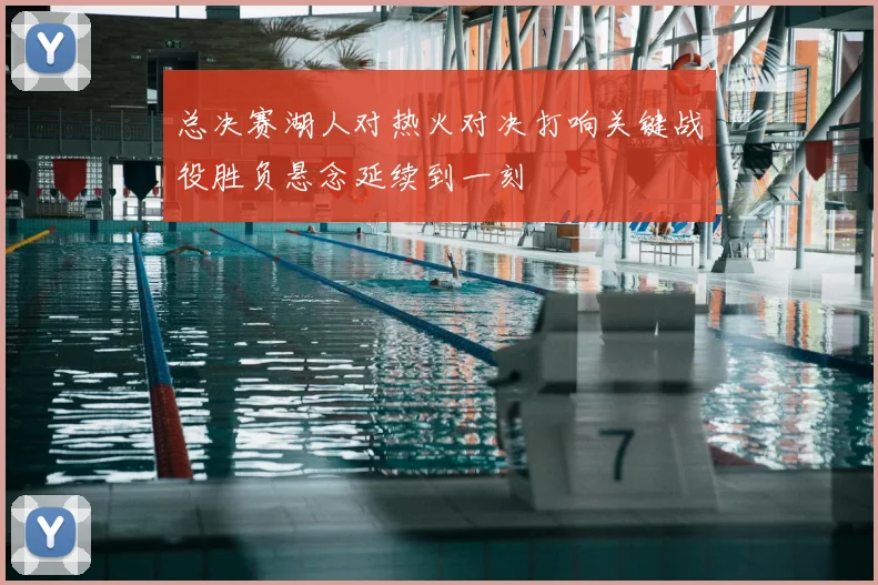 总决赛湖人对热火对决打响关键战役胜负悬念延续到一刻