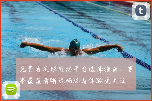 免费看足球直播平台选择指南：赛事覆盖清晰流畅观看体验受关注