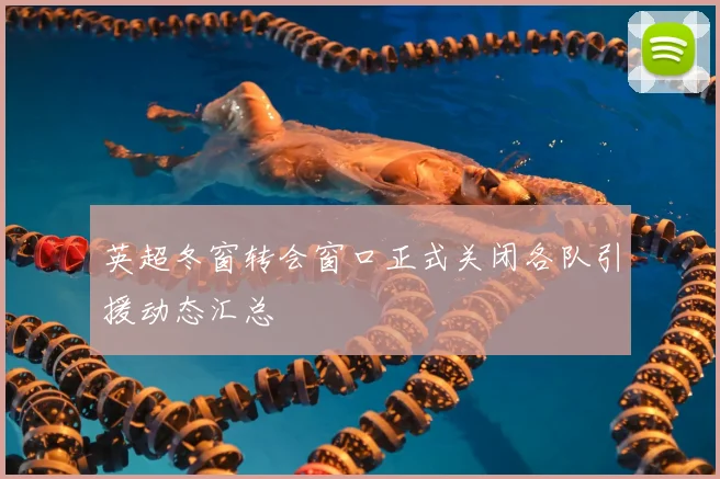 英超冬窗转会窗口正式关闭各队引援动态汇总