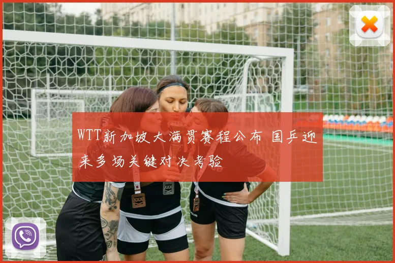 WTT新加坡大满贯赛程公布 国乒迎来多场关键对决考验