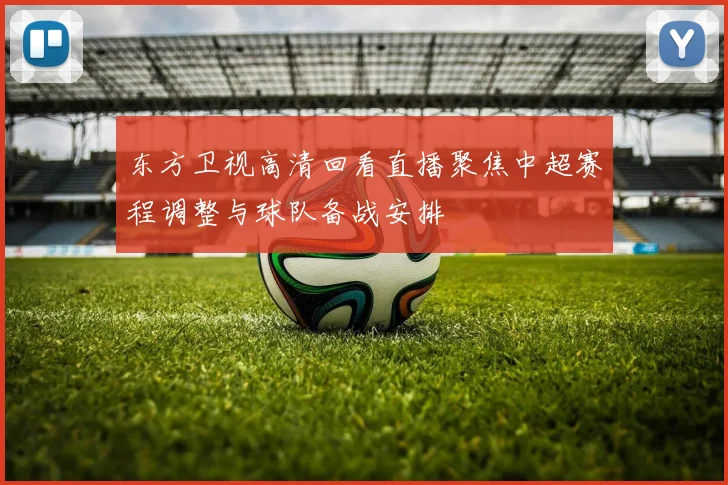 东方卫视高清回看直播聚焦中超赛程调整与球队备战安排