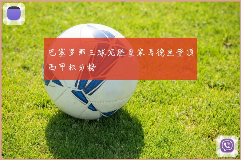 巴塞罗那三球完胜皇家马德里登顶西甲积分榜