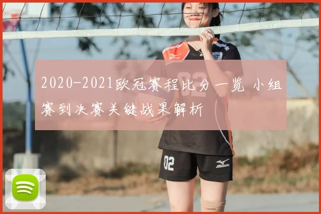 2020-2021欧冠赛程比分一览 小组赛到决赛关键战果解析