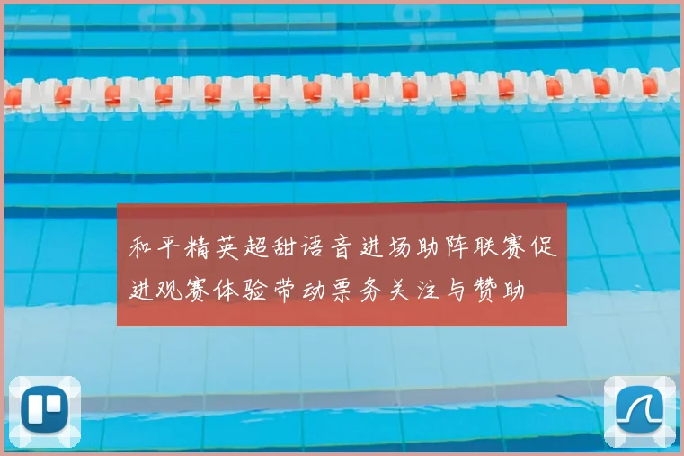 和平精英超甜语音进场助阵联赛促进观赛体验带动票务关注与赞助