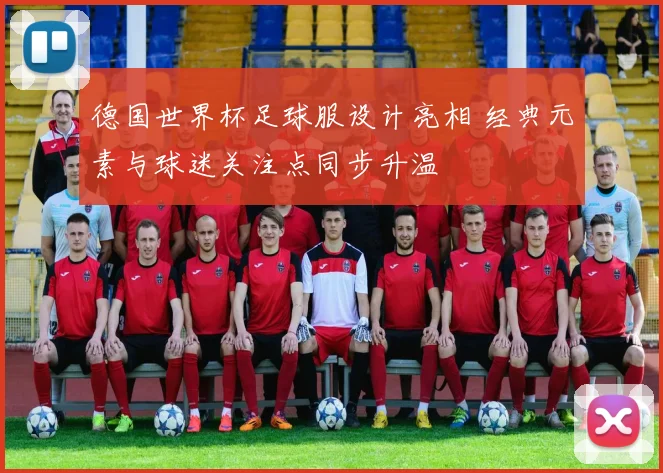 德国世界杯足球服设计亮相 经典元素与球迷关注点同步升温