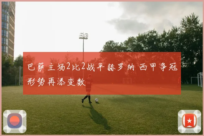 巴萨主场2比2战平赫罗纳 西甲争冠形势再添变数