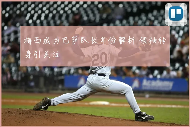 梅西成为巴萨队长年份解析 领袖转身引关注