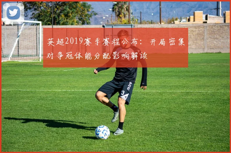 英超2019赛季赛程公布：开局密集对争冠体能分配影响解读