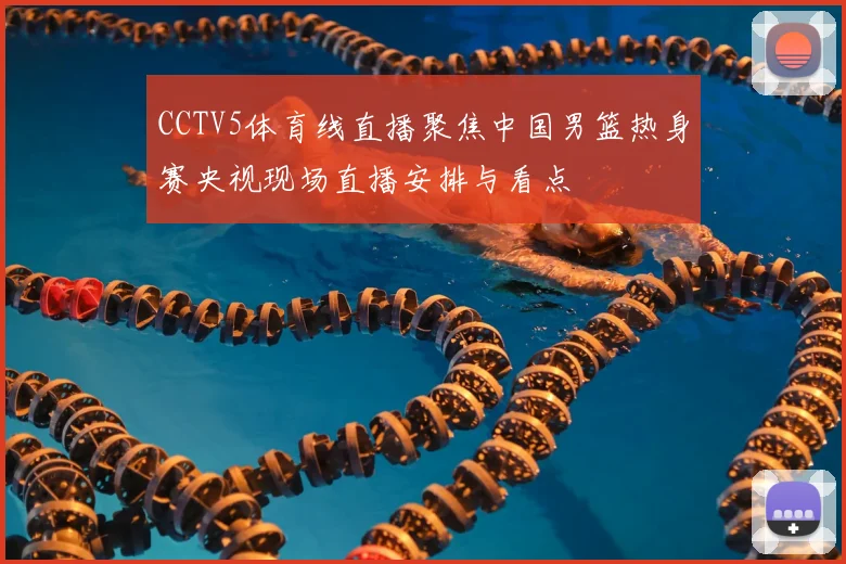 CCTV5体育线直播聚焦中国男篮热身赛央视现场直播安排与看点