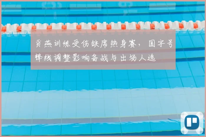 贡燕训练受伤缺席热身赛，国字号锋线调整影响备战与出场人选