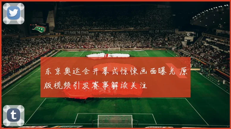 东京奥运会开幕式惊悚画面曝光 原版视频引发赛事解读关注