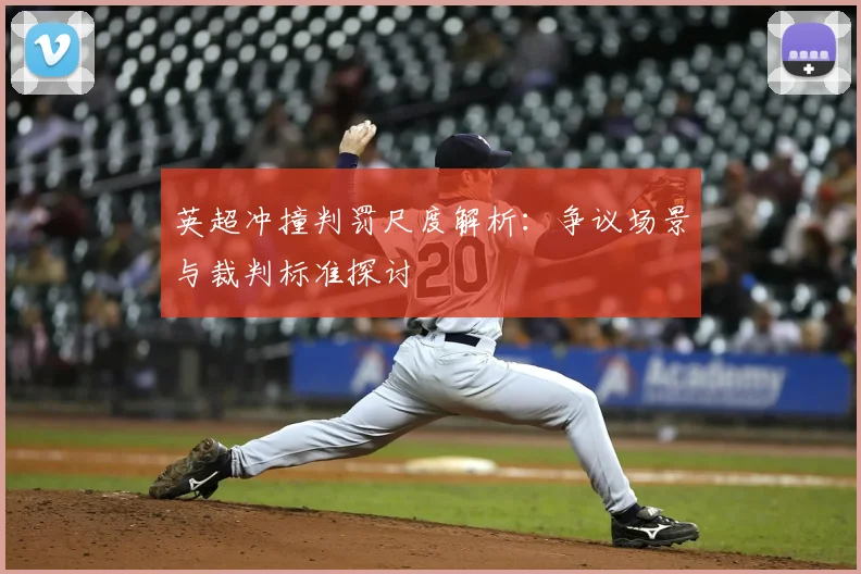 英超冲撞判罚尺度解析：争议场景与裁判标准探讨