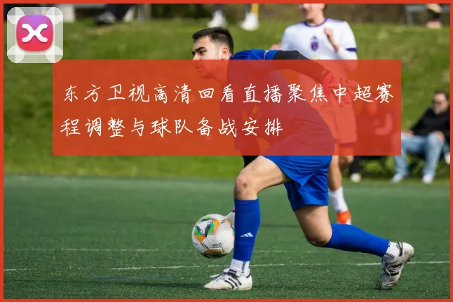 东方卫视高清回看直播聚焦中超赛程调整与球队备战安排