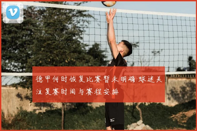 德甲何时恢复比赛暂未明确 球迷关注复赛时间与赛程安排