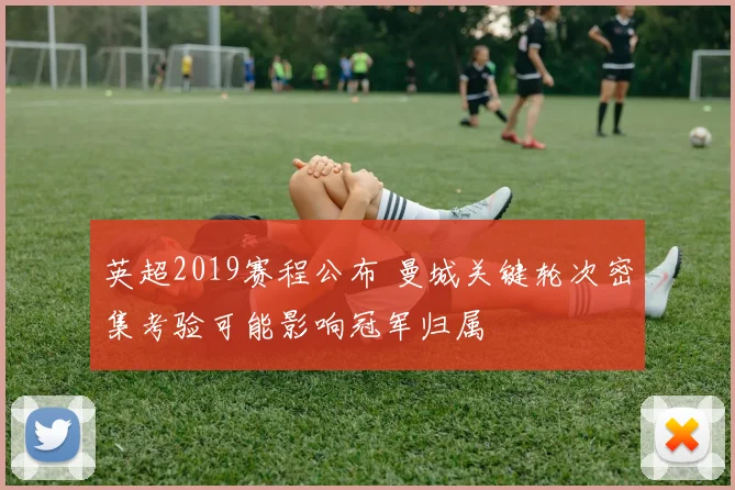 英超2019赛程公布 曼城关键轮次密集考验可能影响冠军归属