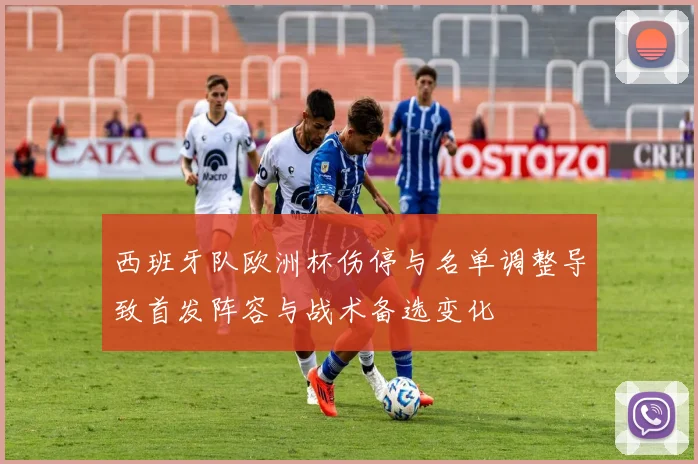 西班牙队欧洲杯伤停与名单调整导致首发阵容与战术备选变化