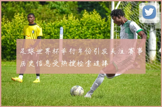 足球世界杯举行年份引发关注 赛事历史信息受热搜检索追捧
