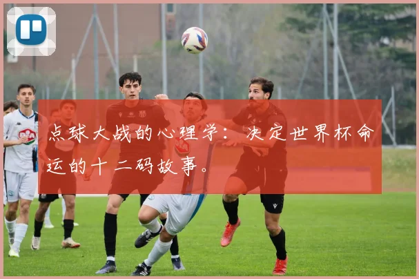 点球大战的心理学：决定世界杯命运的十二码故事。