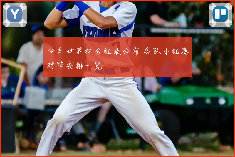 今年世界杯分组表公布 各队小组赛对阵安排一览