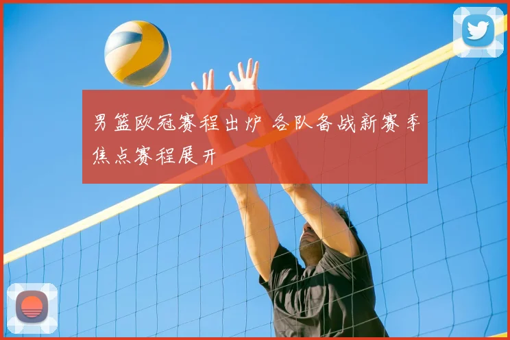 男篮欧冠赛程出炉 各队备战新赛季焦点赛程展开