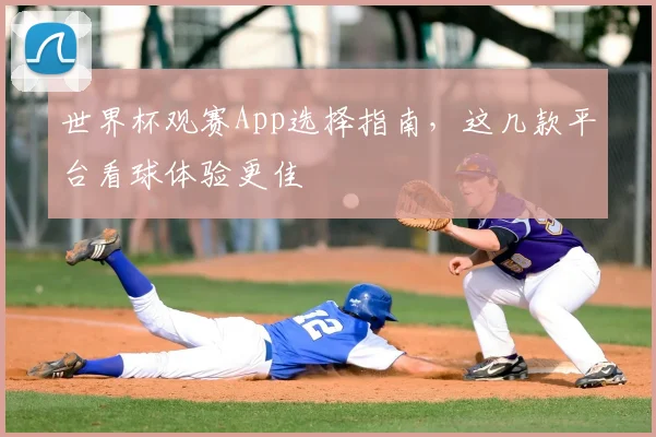世界杯观赛App选择指南,这几款平台看球体验更佳