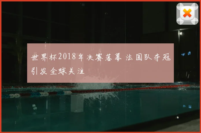 世界杯2018年决赛落幕 法国队夺冠引发全球关注
