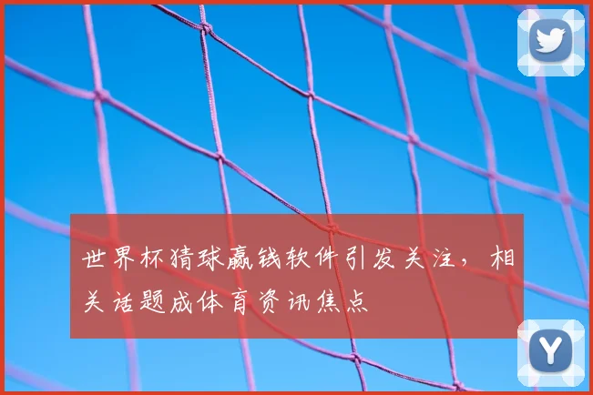 世界杯猜球赢钱软件引发关注，相关话题成体育资讯焦点