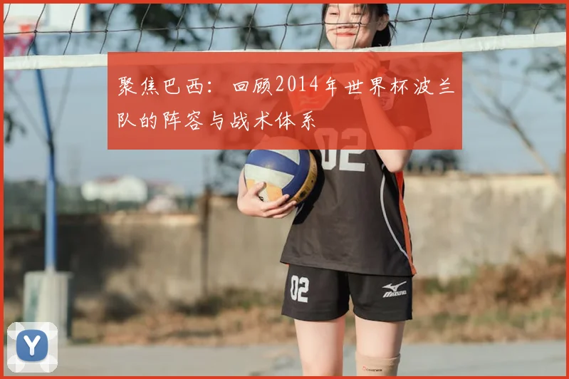 聚焦巴西：回顾2014年世界杯波兰队的阵容与战术体系