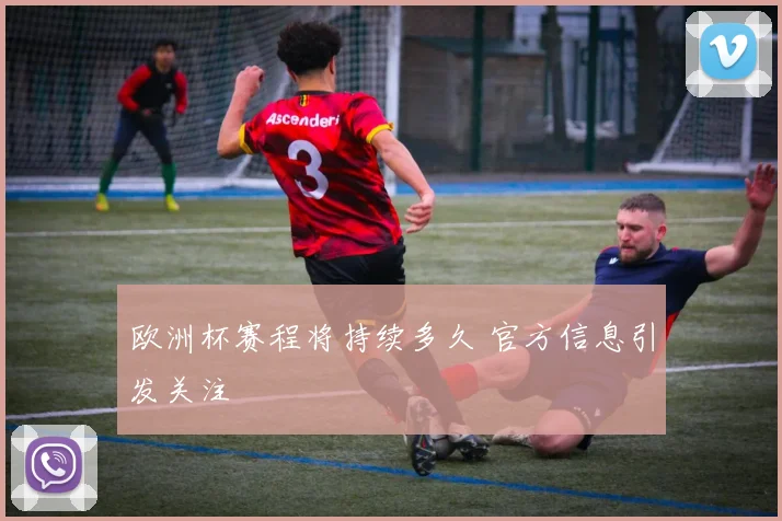 欧洲杯赛程将持续多久 官方信息引发关注
