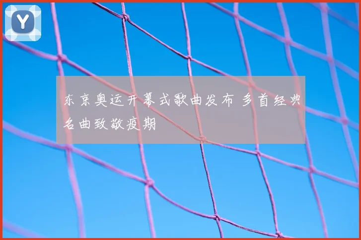 东京奥运开幕式歌曲发布 多首经典名曲致敬疫期