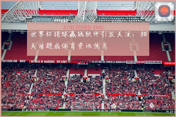 世界杯猜球赢钱软件引发关注,相关话题成体育资讯焦点
