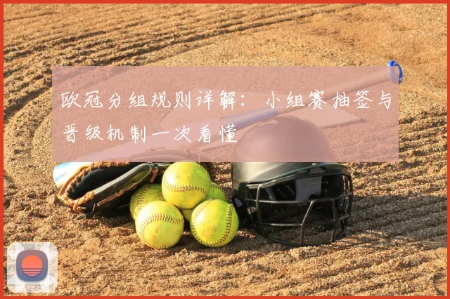 欧冠分组规则详解：小组赛抽签与晋级机制一次看懂