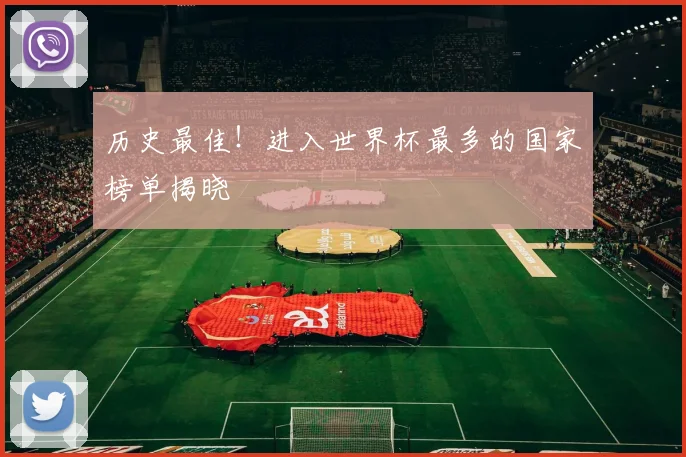 历史最佳！进入世界杯最多的国家榜单揭晓