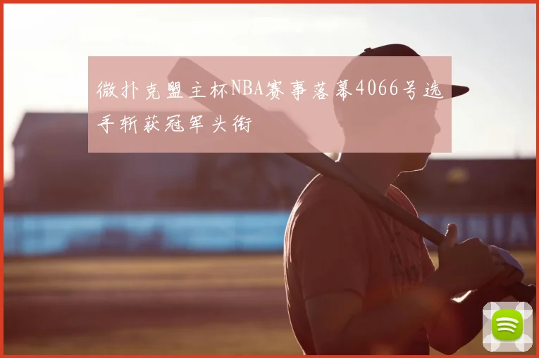 微扑克盟主杯NBA赛事落幕4066号选手斩获冠军头衔
