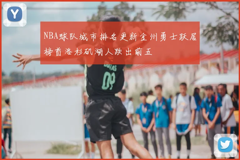NBA球队城市排名更新金州勇士跃居榜首洛杉矶湖人跌出前五