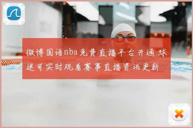 微博国语nba免费直播平台开通 球迷可实时观看赛事直播资讯更新