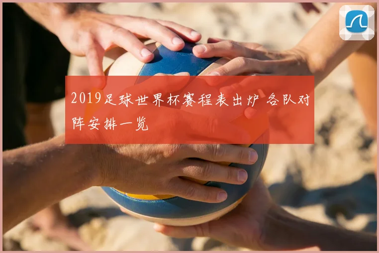 2019足球世界杯赛程表出炉 各队对阵安排一览