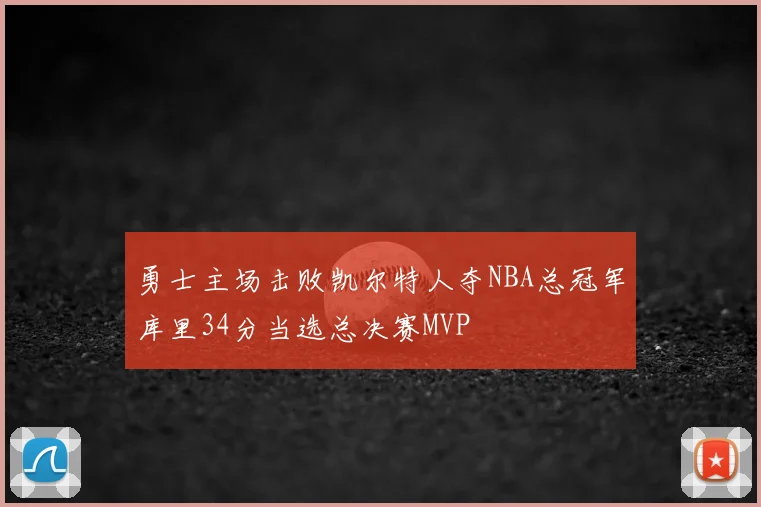 勇士主场击败凯尔特人夺NBA总冠军库里34分当选总决赛MVP