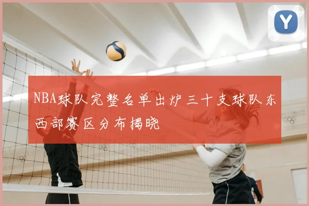 NBA球队完整名单出炉三十支球队东西部赛区分布揭晓